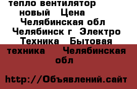 тепло вентилятор Scarlet новый › Цена ­ 500 - Челябинская обл., Челябинск г. Электро-Техника » Бытовая техника   . Челябинская обл.